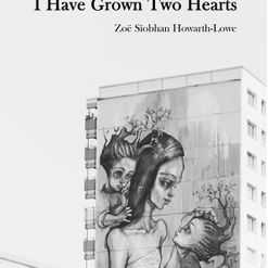 Zoe Siobhan Howarth-Lowe - I Have Grown Two Hearts, Hedgehog Press
